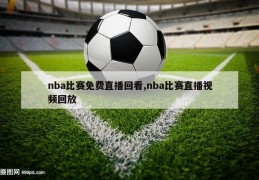 nba比赛免费直播回看,nba比赛直播视频回放