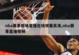 nba赛事现场直播在线观看高清,nba赛事直播视频