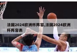 法国2024欧洲杯阵容,法国2024欧洲杯阵容表