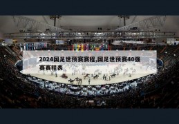 2024国足世预赛赛程,国足世预赛40强赛赛程表