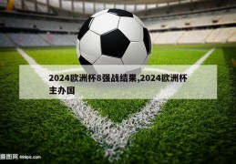 2024欧洲杯8强战结果,2024欧洲杯主办国