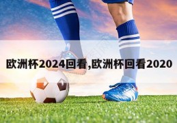 欧洲杯2024回看,欧洲杯回看2020