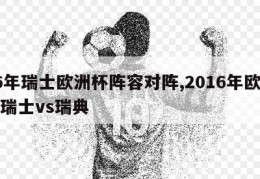 16年瑞士欧洲杯阵容对阵,2016年欧洲杯瑞士vs瑞典