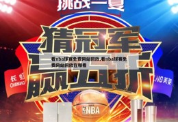 看nba球赛免费网站回放,看nba球赛免费网站回放在哪看