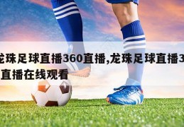 龙珠足球直播360直播,龙珠足球直播360直播在线观看